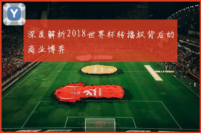 深度解析2018世界杯转播权背后的商业博弈