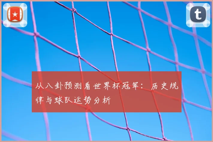 从八卦预测看世界杯冠军：历史规律与球队运势分析
