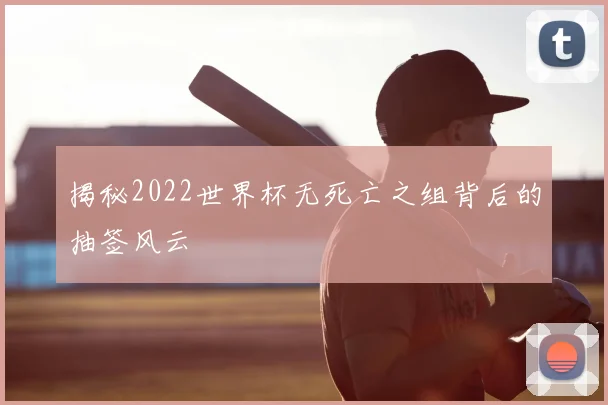 揭秘2022世界杯无死亡之组背后的抽签风云
