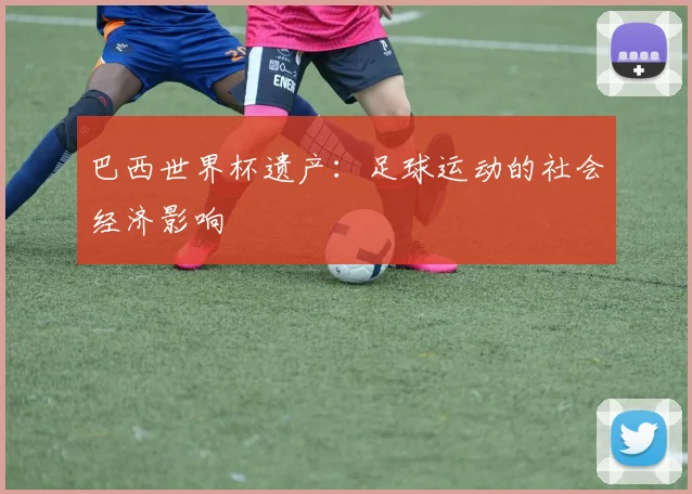 巴西世界杯遗产：足球运动的社会经济影响