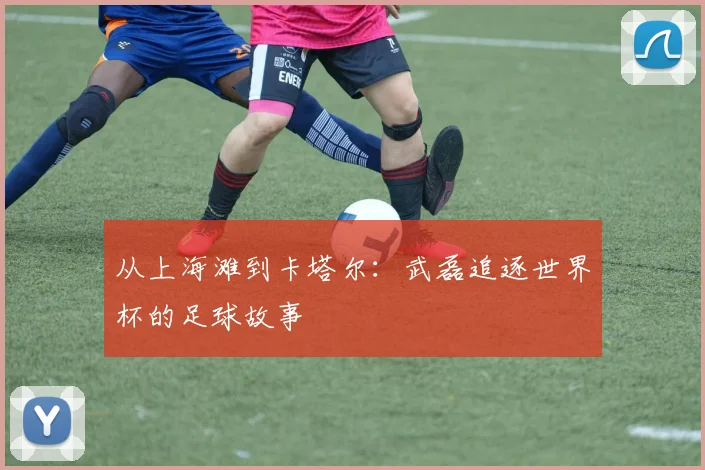 从上海滩到卡塔尔：武磊追逐世界杯的足球故事