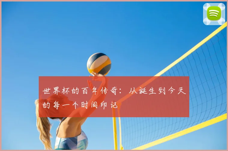 世界杯的百年传奇:从诞生到今天的每一个时间印记