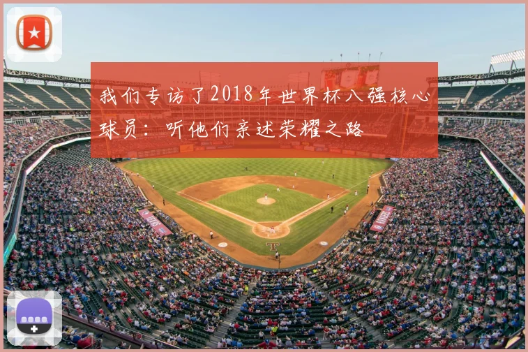我们专访了2018年世界杯八强核心球员：听他们亲述荣耀之路