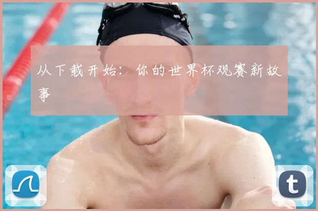 从下载开始:你的世界杯观赛新故事