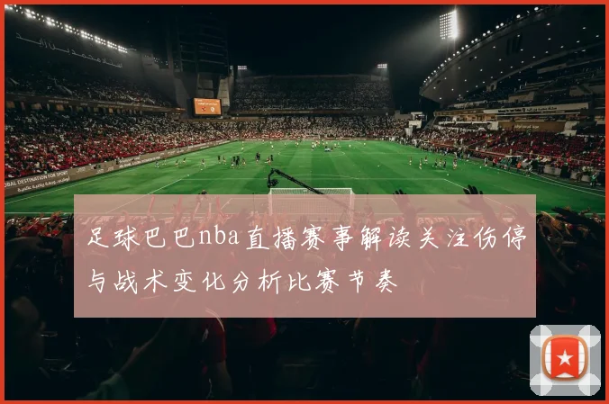 足球巴巴nba直播赛事解读关注伤停与战术变化分析比赛节奏
