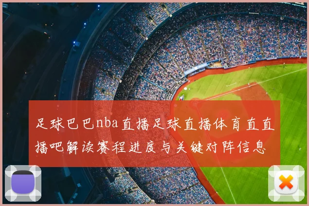 足球巴巴nba直播足球直播体育直直播吧解读赛程进度与关键对阵信息影响