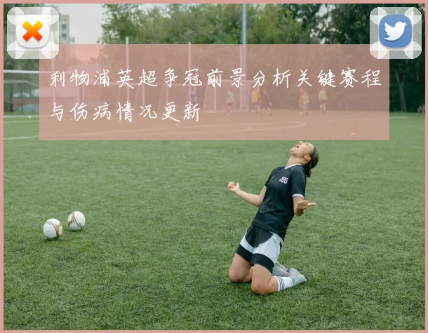 利物浦英超争冠前景分析关键赛程与伤病情况更新