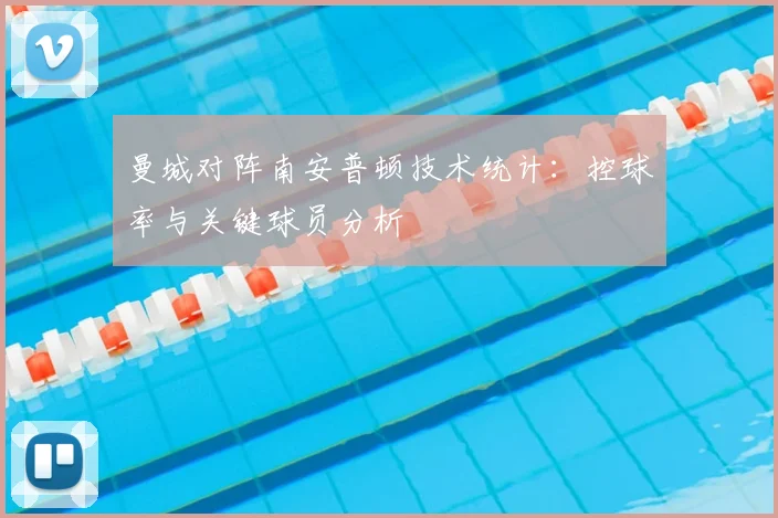 曼城对阵南安普顿技术统计：控球率与关键球员分析