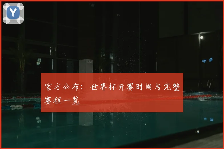 官方公布：世界杯开赛时间与完整赛程一览