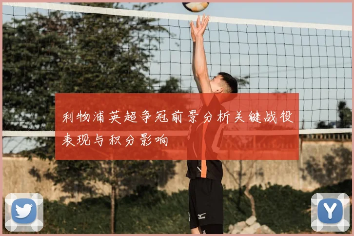 利物浦英超争冠前景分析关键战役表现与积分影响