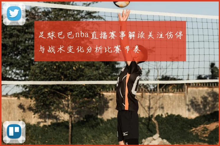 足球巴巴nba直播赛事解读关注伤停与战术变化分析比赛节奏