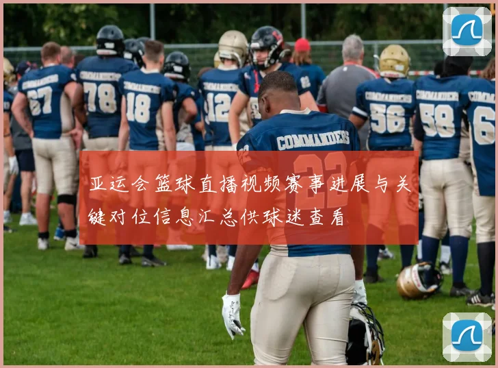 亚运会篮球直播视频赛事进展与关键对位信息汇总供球迷查看