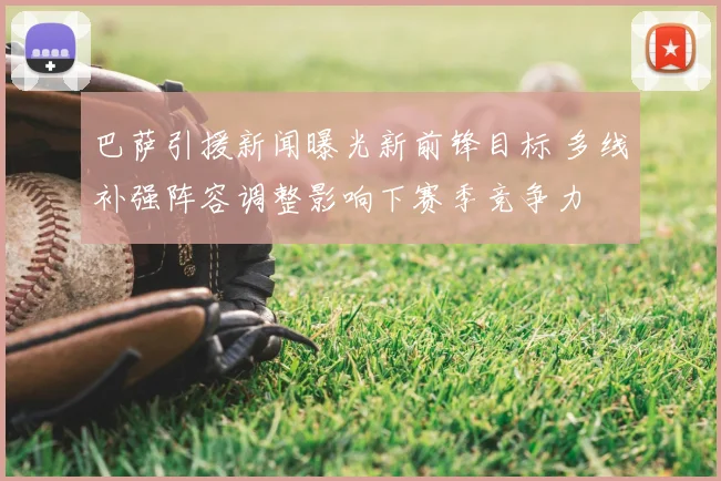 巴萨引援新闻曝光新前锋目标 多线补强阵容调整影响下赛季竞争力